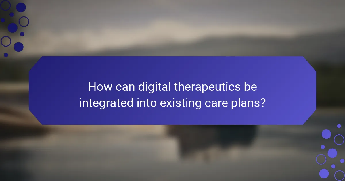 How can digital therapeutics be integrated into existing care plans?