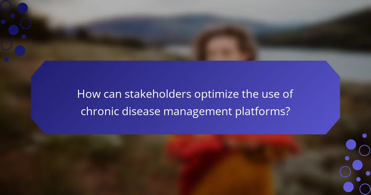 How can stakeholders optimize the use of chronic disease management platforms?