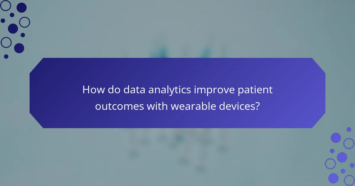 How do data analytics improve patient outcomes with wearable devices?