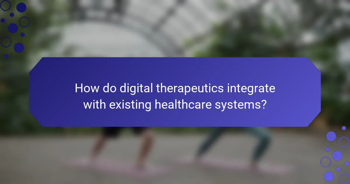 How do digital therapeutics integrate with existing healthcare systems?