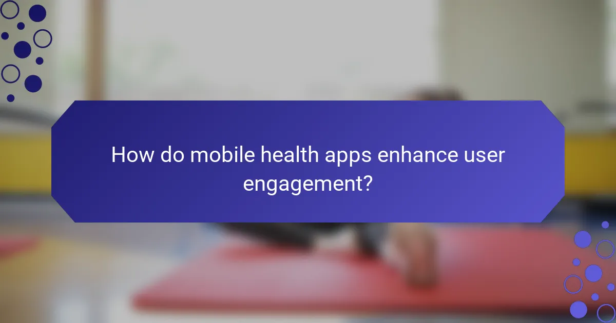 How do mobile health apps enhance user engagement?