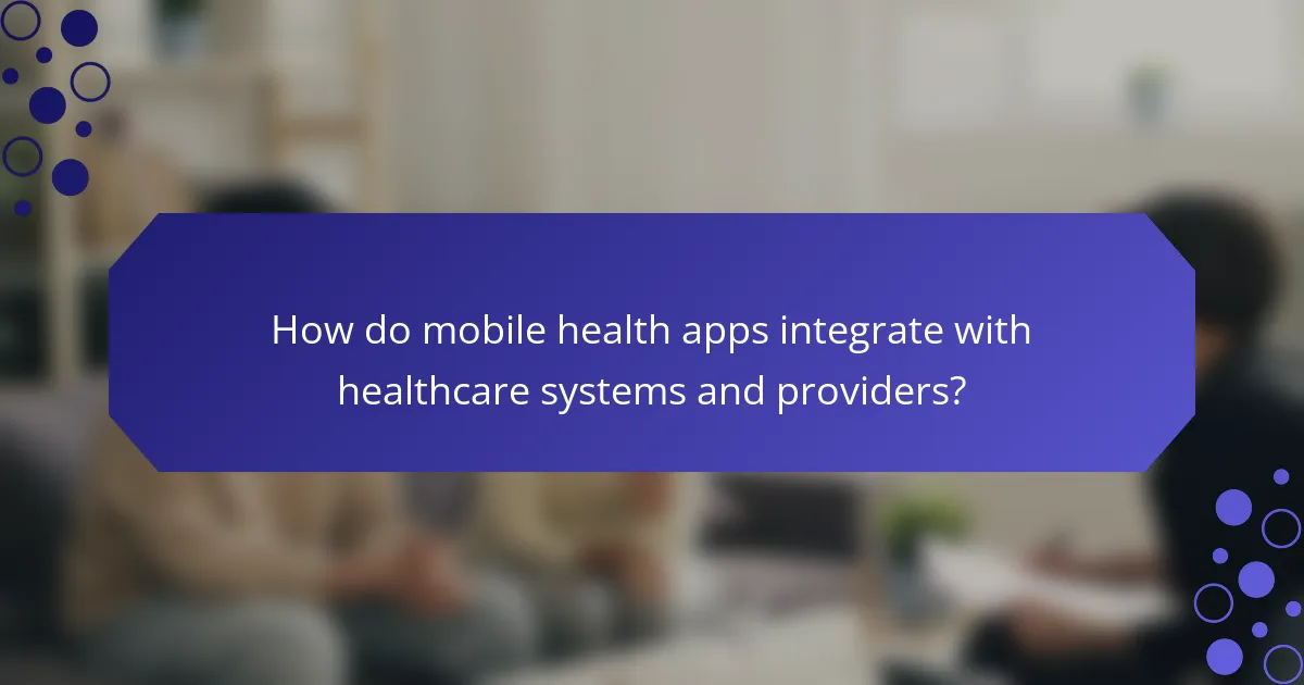 How do mobile health apps integrate with healthcare systems and providers?