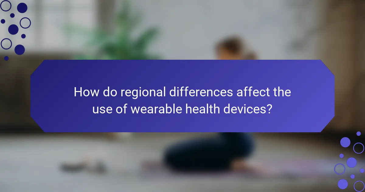 How do regional differences affect the use of wearable health devices?