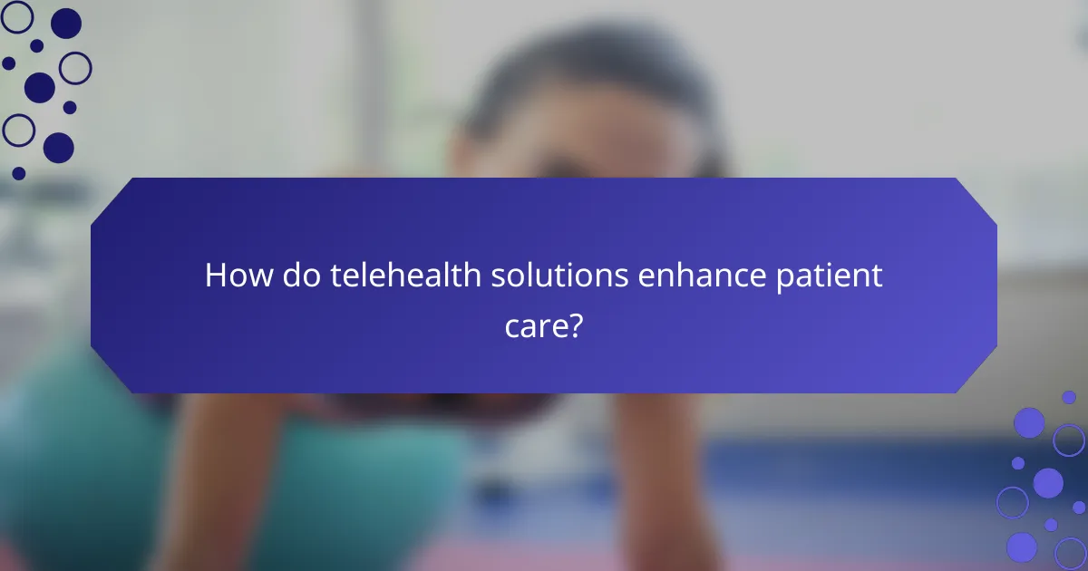 How do telehealth solutions enhance patient care?