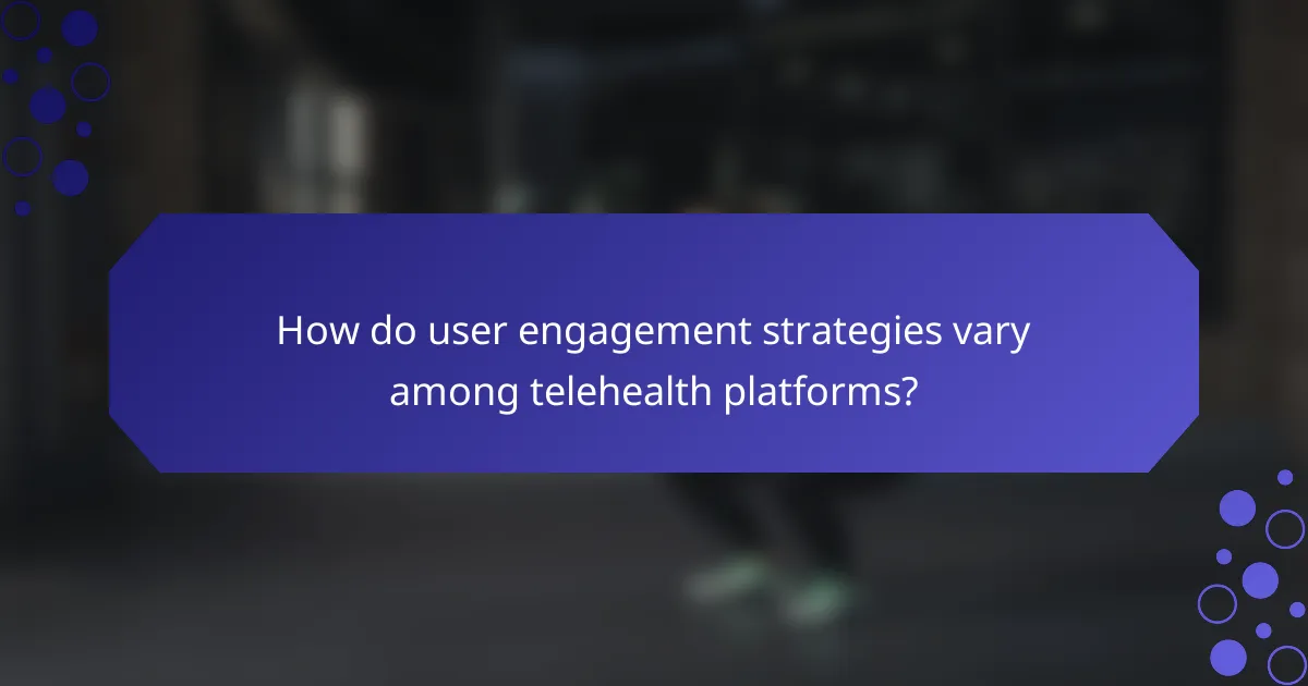 How do user engagement strategies vary among telehealth platforms?