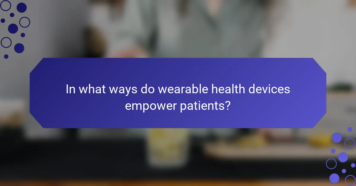 In what ways do wearable health devices empower patients?