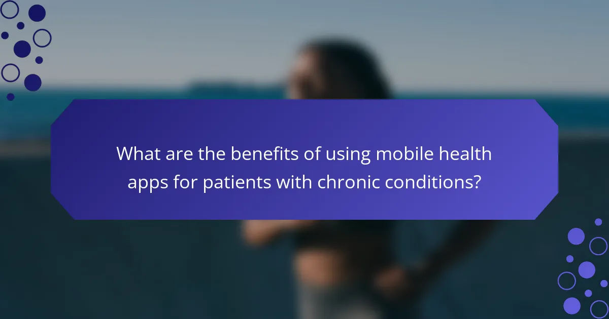 What are the benefits of using mobile health apps for patients with chronic conditions?