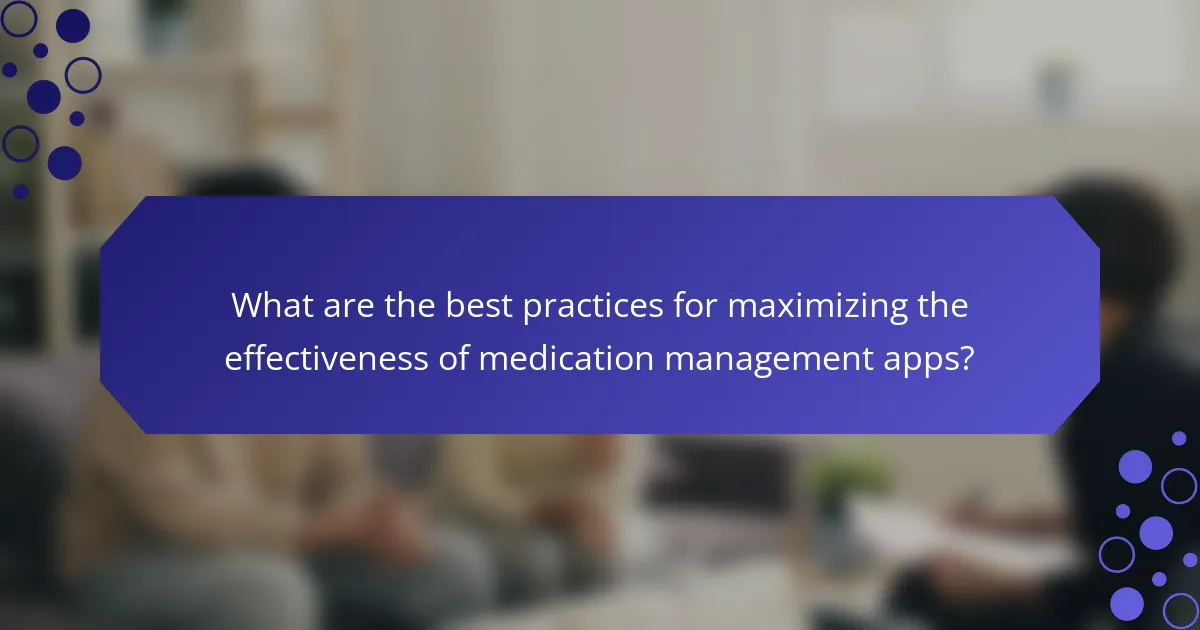 What are the best practices for maximizing the effectiveness of medication management apps?