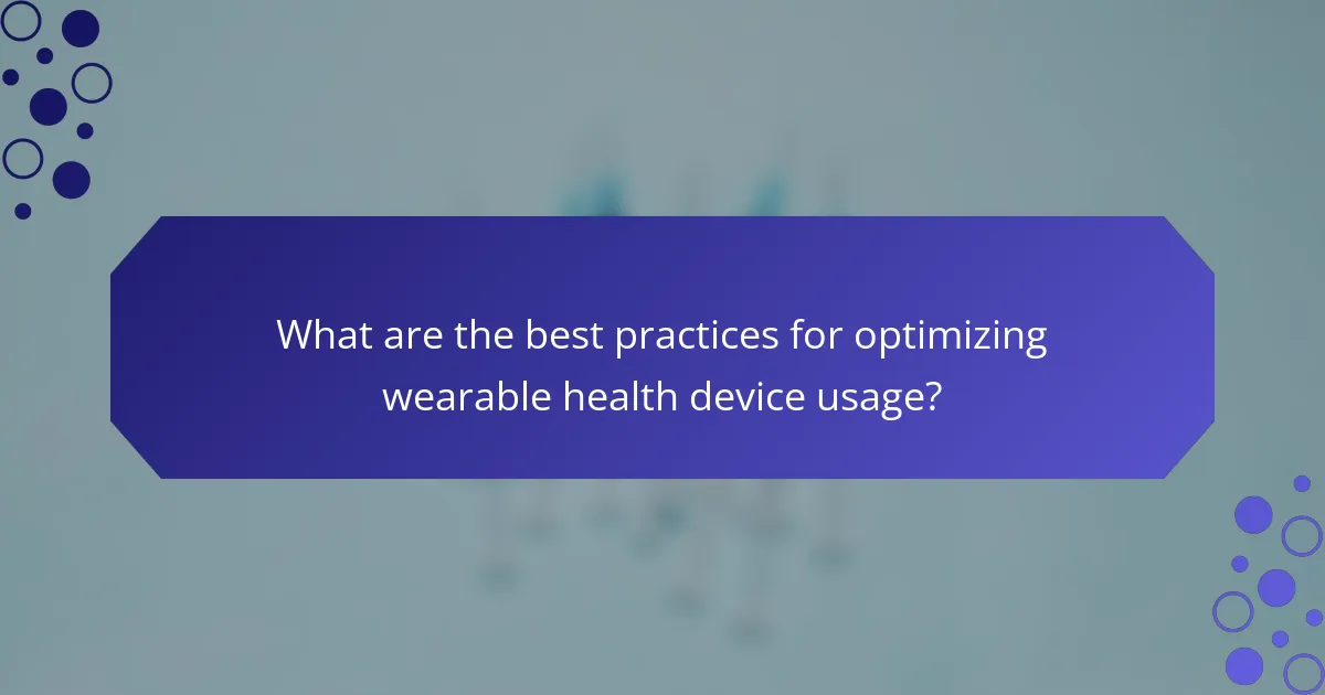 What are the best practices for optimizing wearable health device usage?