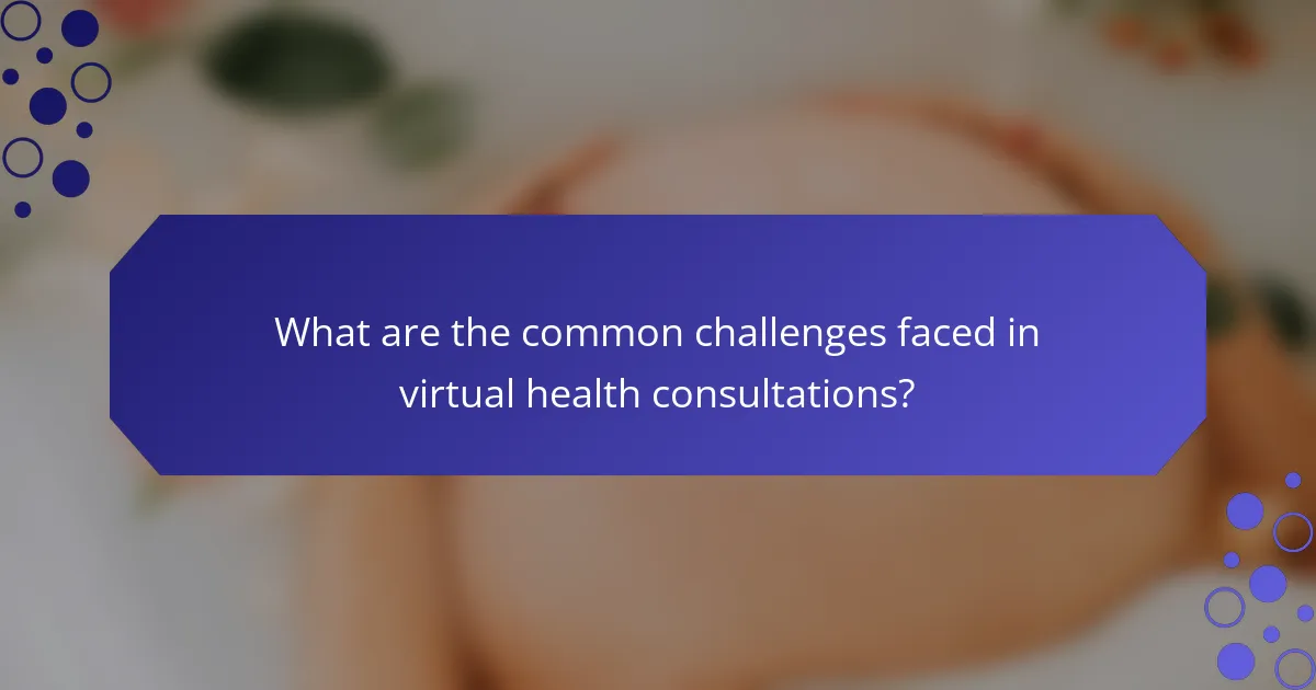What are the common challenges faced in virtual health consultations?