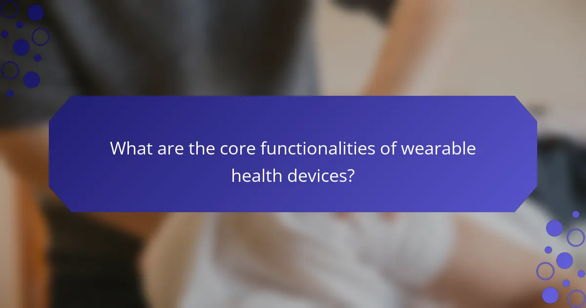 What are the core functionalities of wearable health devices?