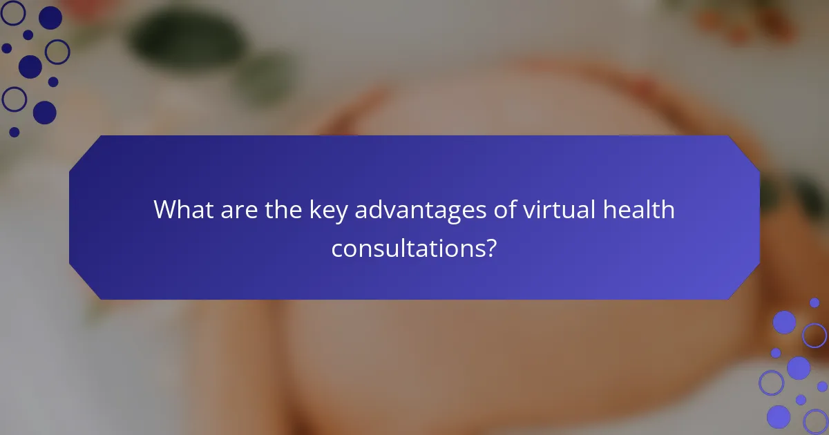 What are the key advantages of virtual health consultations?