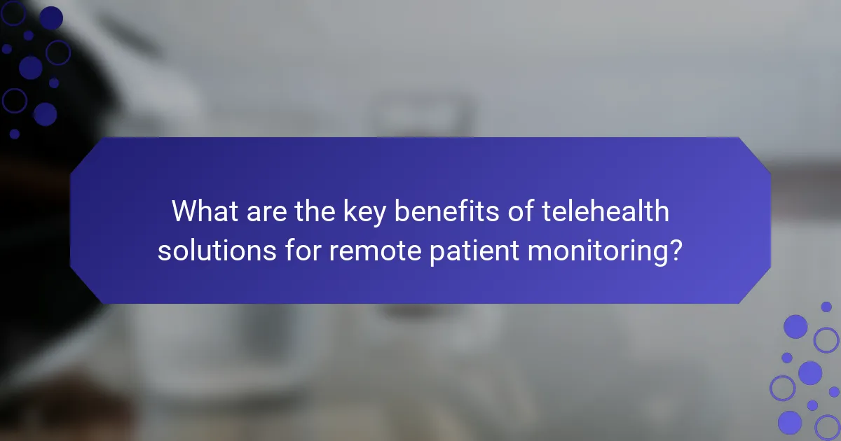 What are the key benefits of telehealth solutions for remote patient monitoring?