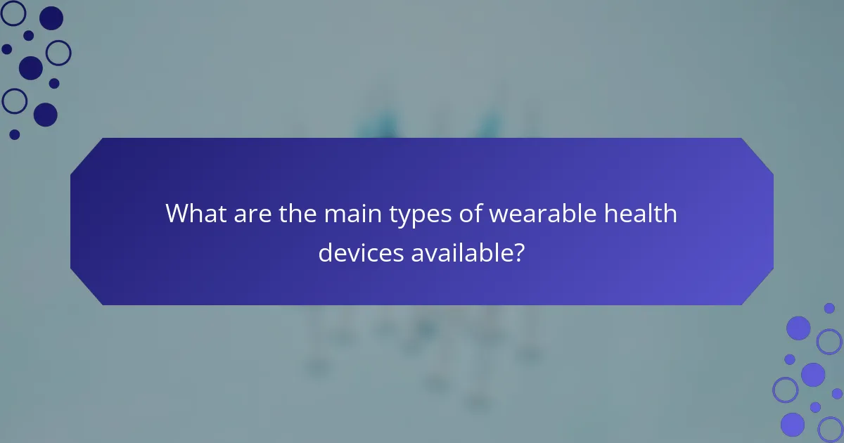 What are the main types of wearable health devices available?