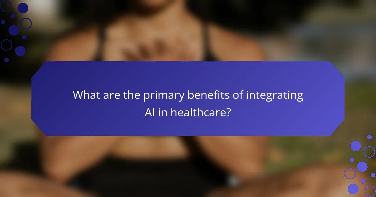 What are the primary benefits of integrating AI in healthcare?