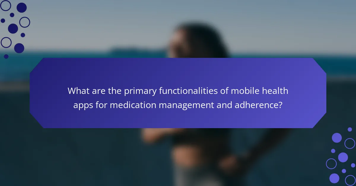 What are the primary functionalities of mobile health apps for medication management and adherence?