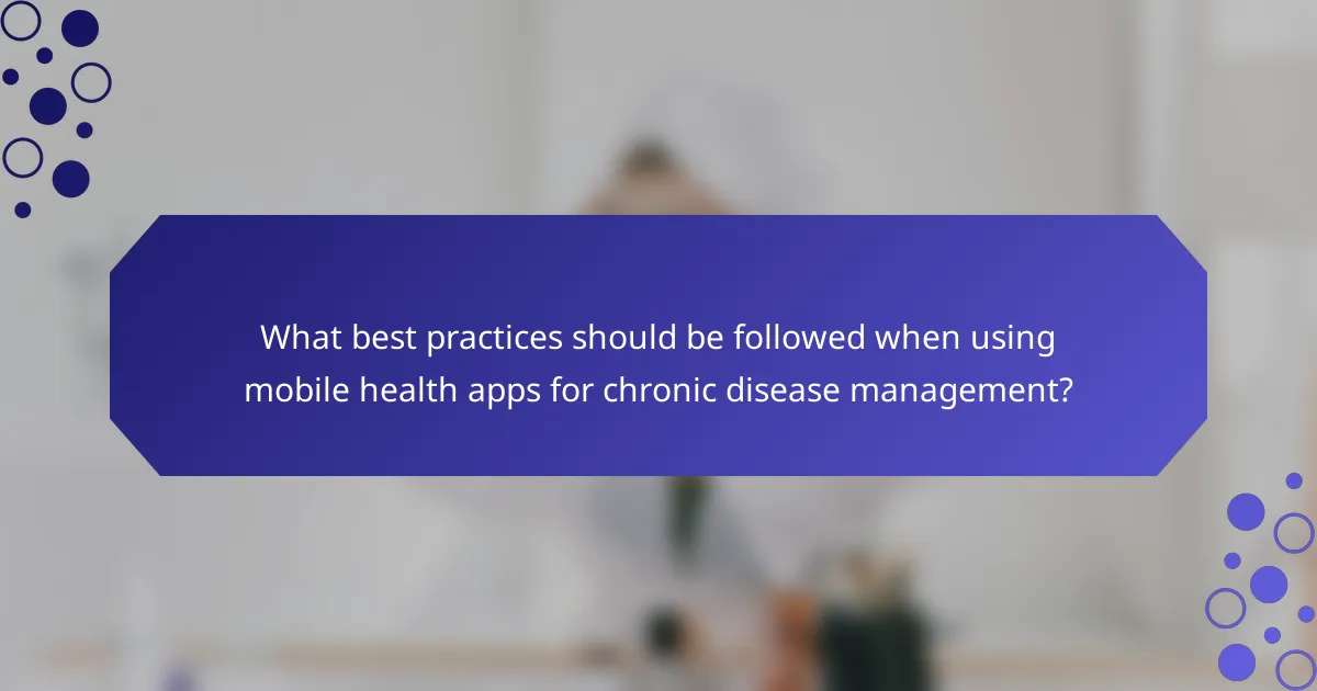 What best practices should be followed when using mobile health apps for chronic disease management?