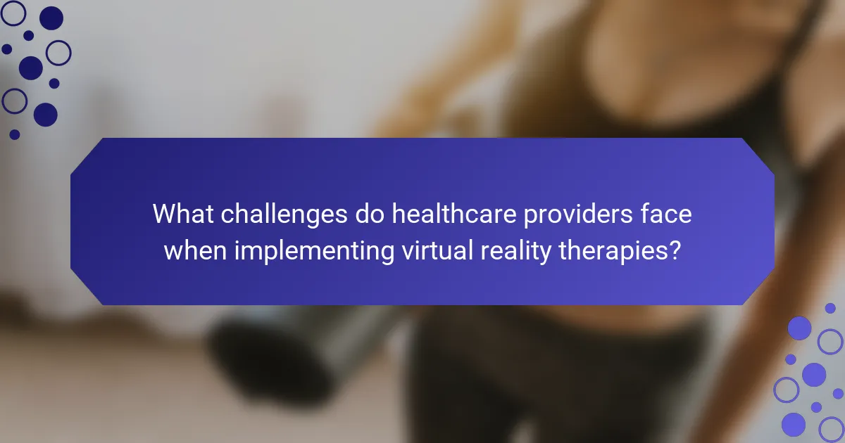 What challenges do healthcare providers face when implementing virtual reality therapies?