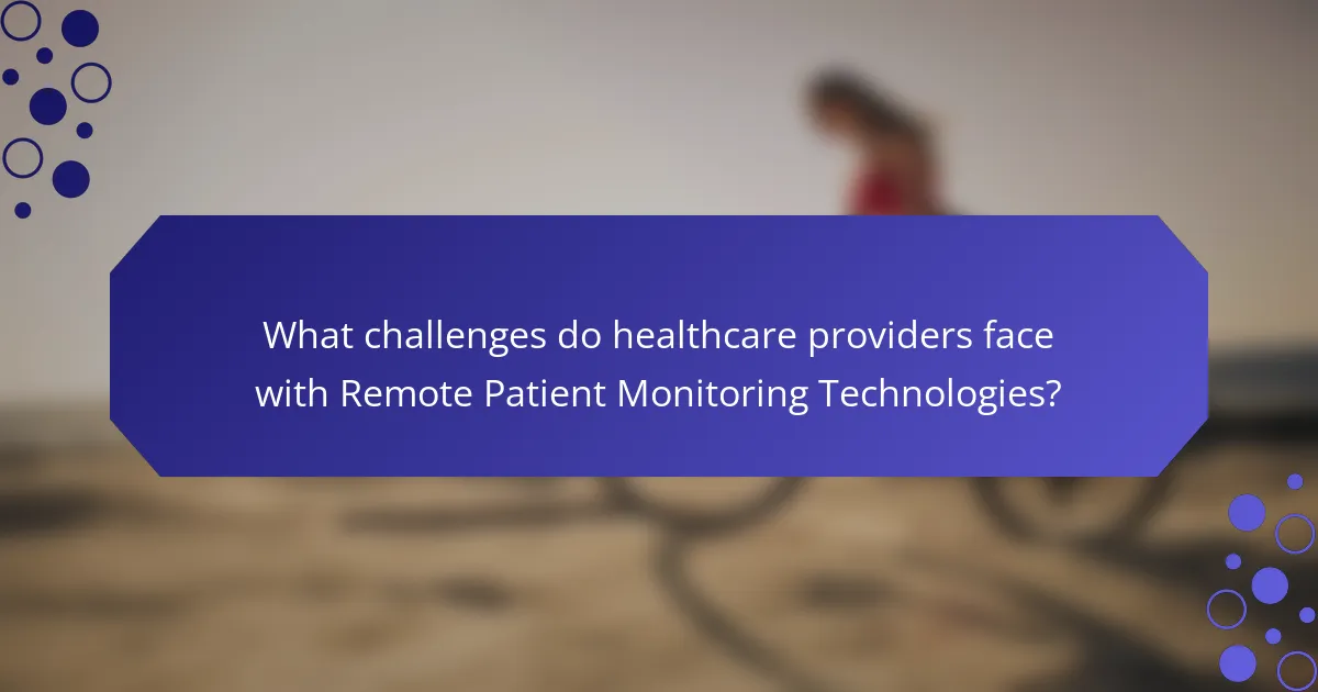 What challenges do healthcare providers face with Remote Patient Monitoring Technologies?