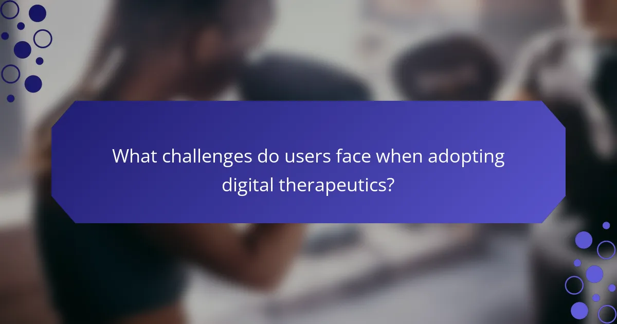 What challenges do users face when adopting digital therapeutics?