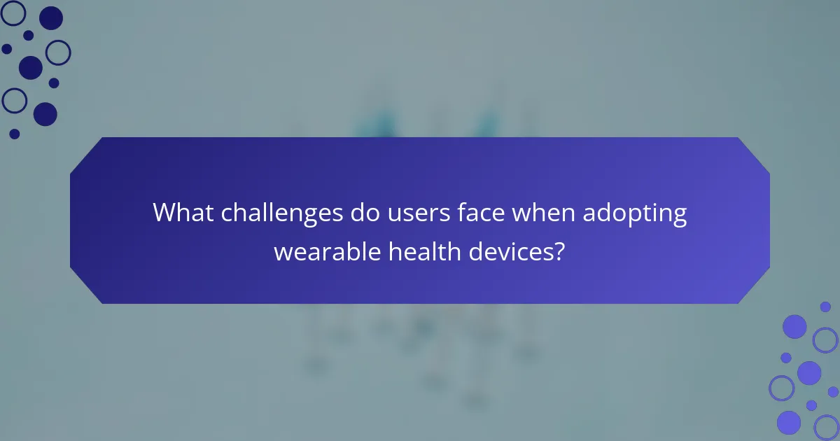 What challenges do users face when adopting wearable health devices?