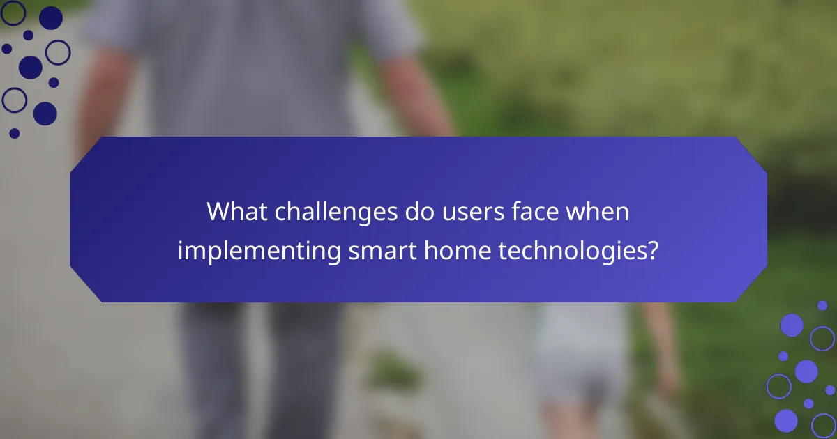 What challenges do users face when implementing smart home technologies?