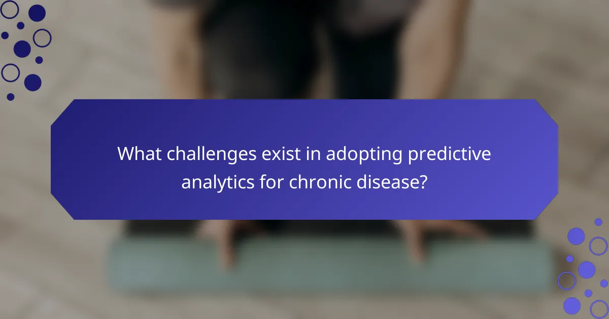 What challenges exist in adopting predictive analytics for chronic disease?