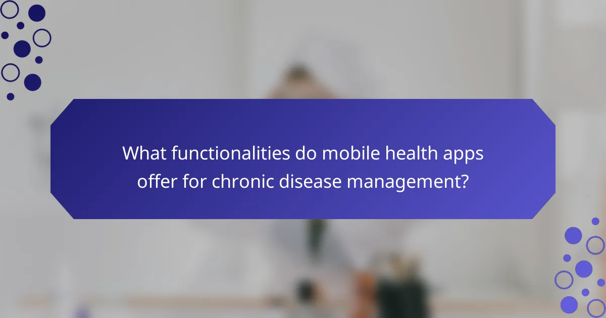 What functionalities do mobile health apps offer for chronic disease management?