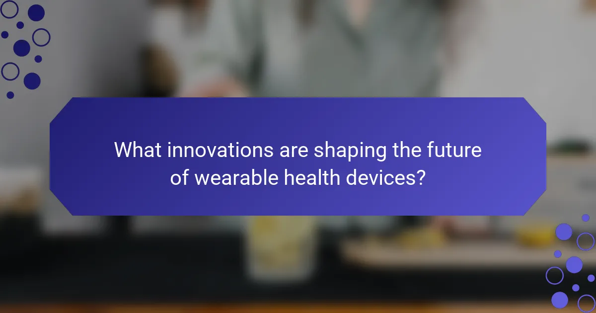 What innovations are shaping the future of wearable health devices?