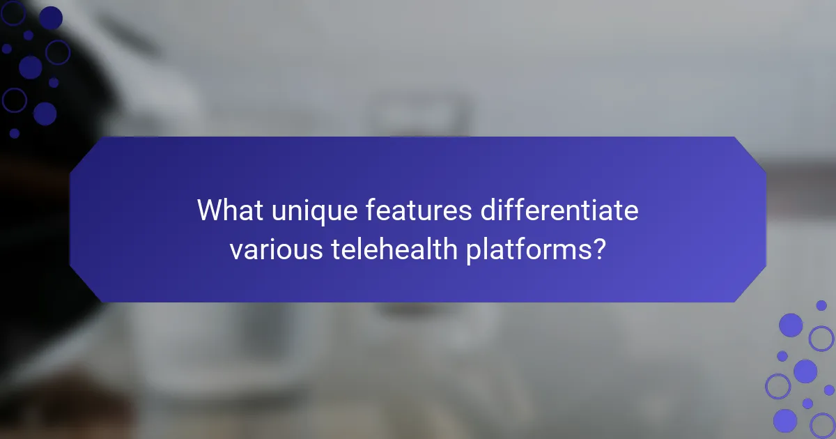 What unique features differentiate various telehealth platforms?