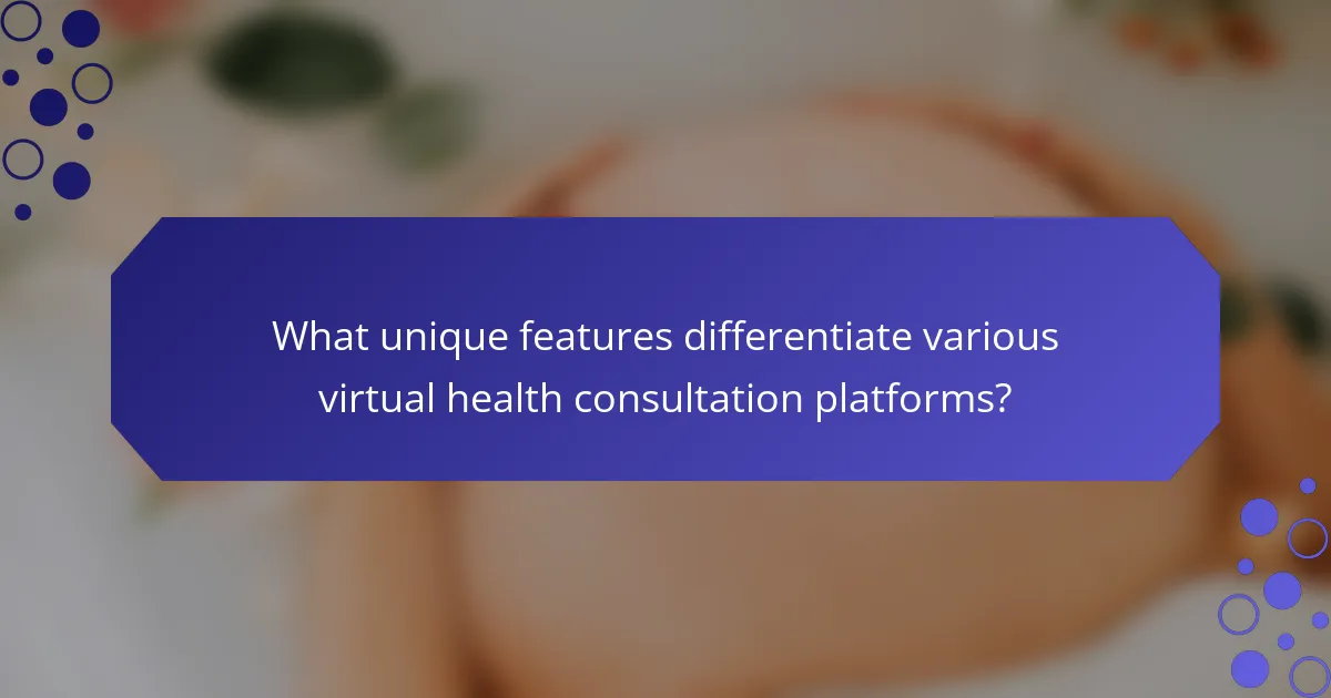 What unique features differentiate various virtual health consultation platforms?