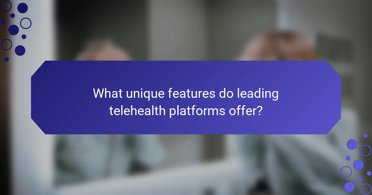 What unique features do leading telehealth platforms offer?