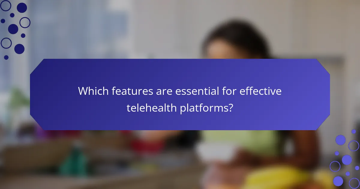 Which features are essential for effective telehealth platforms?