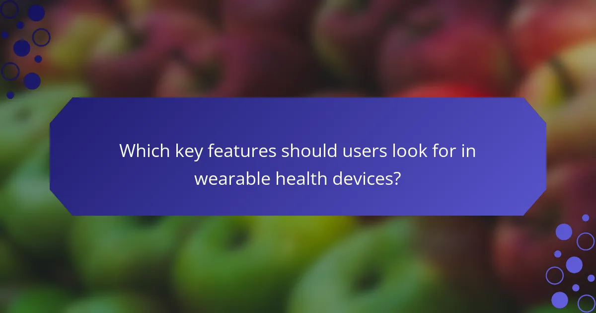 Which key features should users look for in wearable health devices?