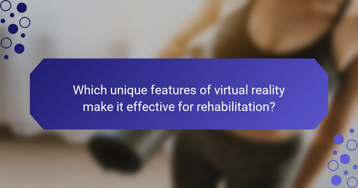 Which unique features of virtual reality make it effective for rehabilitation?